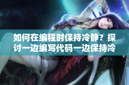 如何在编程时保持冷静？探讨一边编写代码一边保持冷静的方法