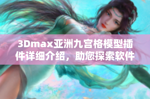 3Dmax亚洲九宫格模型插件详细介绍，助您探索软件中的创意新可能