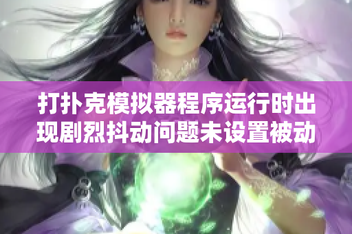 打扑克模拟器程序运行时出现剧烈抖动问题未设置被动冻结解决方法