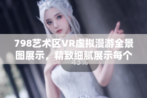 798艺术区VR虚拟漫游全景图展示，精致细腻展示每个角落。