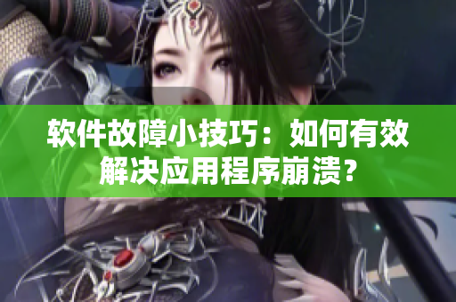 软件故障小技巧：如何有效解决应用程序崩溃？