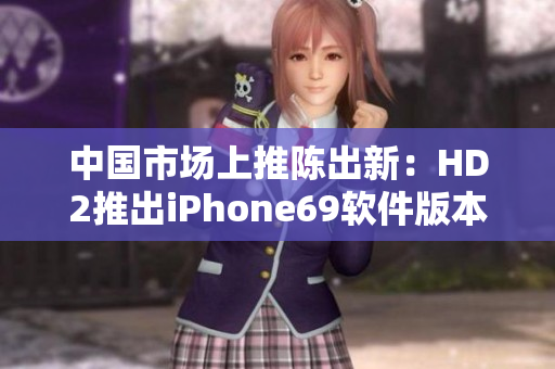 中国市场上推陈出新：HD2推出iPhone69软件版本