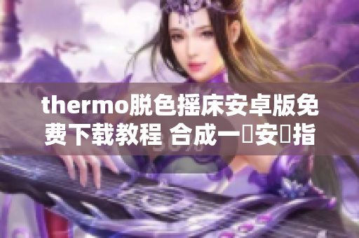 thermo脱色摇床安卓版免费下载教程 合成一鍵安裝指南及熱度報告