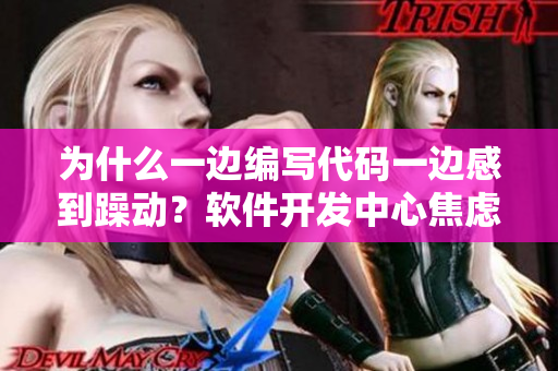 为什么一边编写代码一边感到躁动？软件开发中心焦虑情绪的根源分析