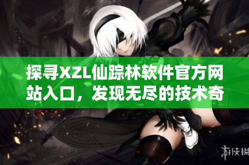 探寻XZL仙踪林软件官方网站入口，发现无尽的技术奇迹