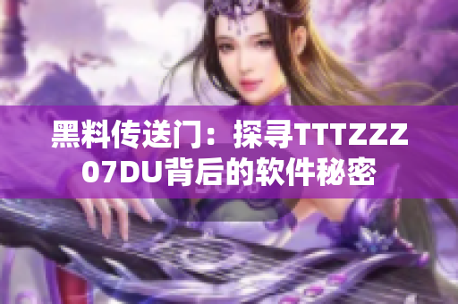 黑料传送门：探寻TTTZZZ07DU背后的软件秘密