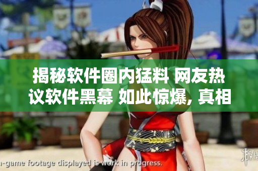 揭秘软件圈内猛料 网友热议软件黑幕 如此惊爆, 真相竟然如此离奇!