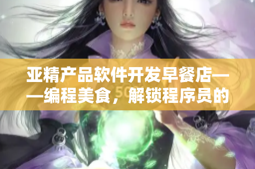 亚精产品软件开发早餐店——编程美食，解锁程序员的新一天