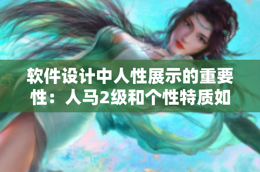 软件设计中人性展示的重要性：人马2级和个性特质如何影响软件开发