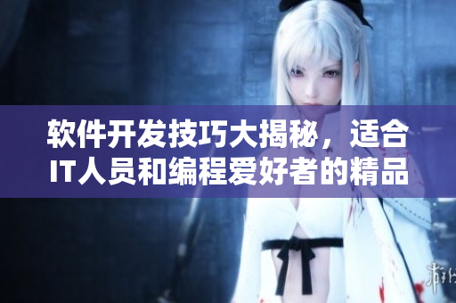 软件开发技巧大揭秘，适合IT人员和编程爱好者的精品分享