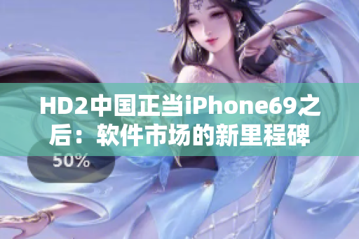 HD2中国正当iPhone69之后：软件市场的新里程碑