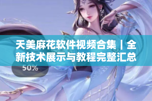 天美麻花软件视频合集｜全新技术展示与教程完整汇总