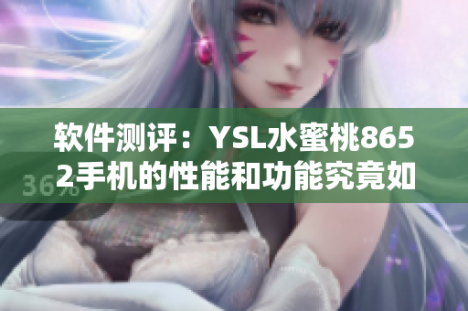 软件测评：YSL水蜜桃8652手机的性能和功能究竟如何？