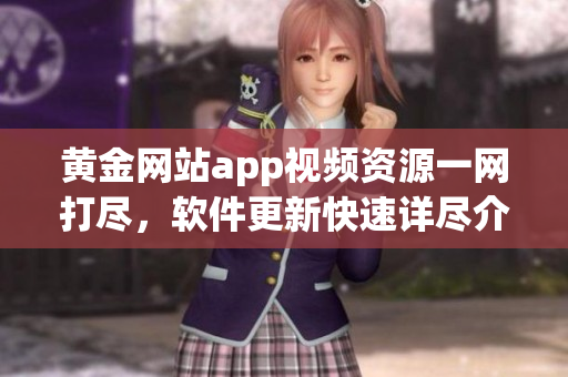 黄金网站app视频资源一网打尽，软件更新快速详尽介绍