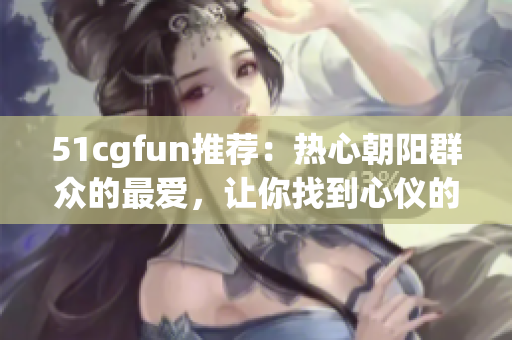 51cgfun推荐：热心朝阳群众的最爱，让你找到心仪的软件