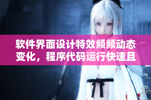 软件界面设计特效频频动态变化，程序代码运行快速且流畅