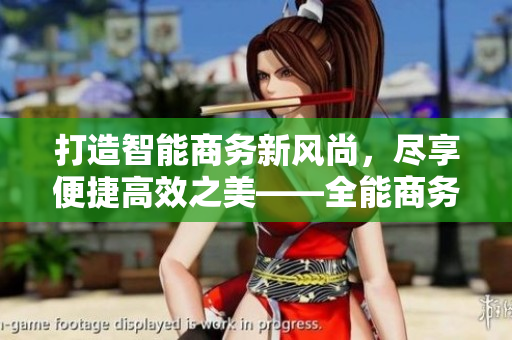 打造智能商务新风尚，尽享便捷高效之美——全能商务管理APP推荐