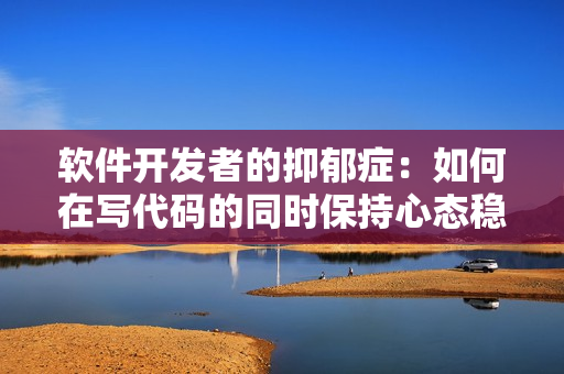 软件开发者的抑郁症：如何在写代码的同时保持心态稳定