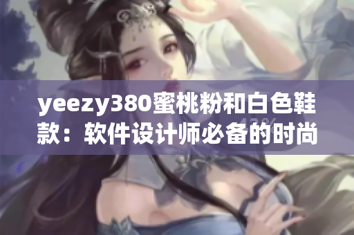 yeezy380蜜桃粉和白色鞋款：软件设计师必备的时尚配饰