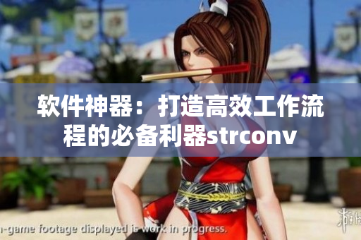 软件神器：打造高效工作流程的必备利器strconv