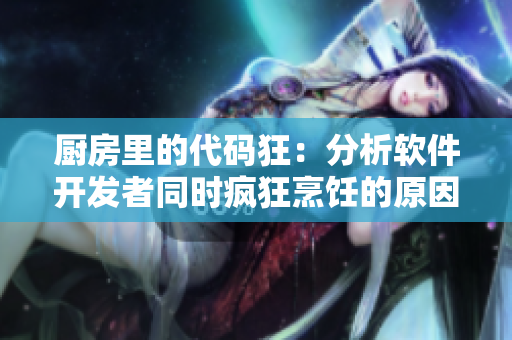 厨房里的代码狂：分析软件开发者同时疯狂烹饪的原因
