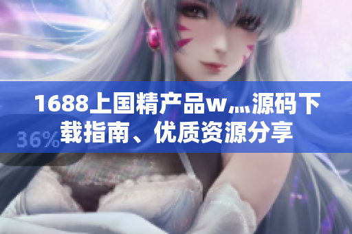 1688上国精产品w灬源码下载指南、优质资源分享