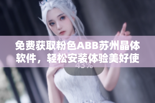 免费获取粉色ABB苏州晶体软件，轻松安装体验美好使用感