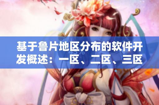 基于鲁片地区分布的软件开发概述：一区、二区、三区详尽解析