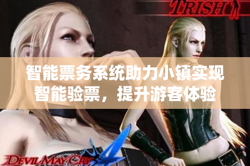 智能票务系统助力小镇实现智能验票，提升游客体验