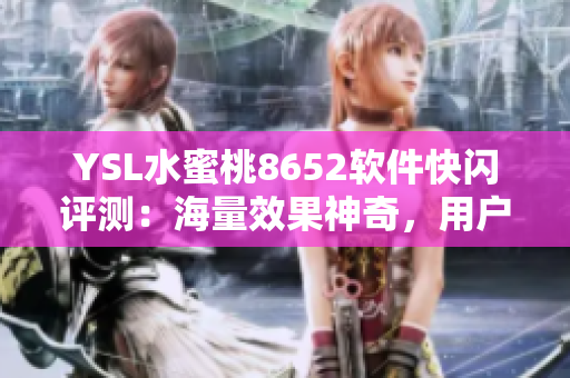YSL水蜜桃8652软件快闪评测：海量效果神奇，用户追捧，值得入手!