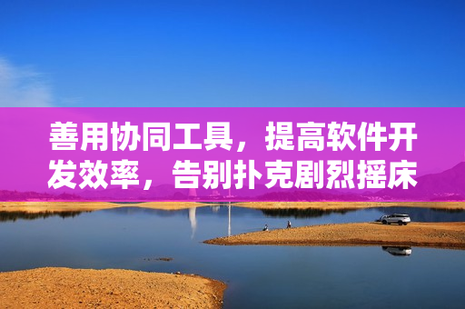 善用协同工具，提高软件开发效率，告别扑克剧烈摇床不盖被子