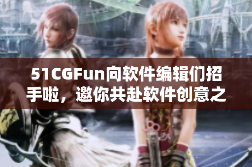 51CGFun向软件编辑们招手啦，邀你共赴软件创意之旅