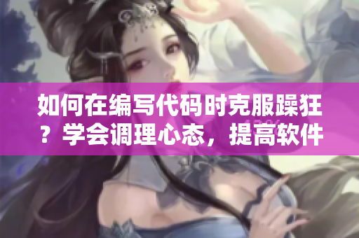 如何在编写代码时克服躁狂？学会调理心态，提高软件开发效率
