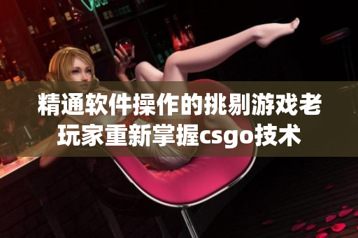 精通软件操作的挑剔游戏老玩家重新掌握csgo技术