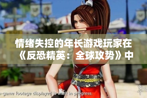 情绪失控的年长游戏玩家在《反恐精英：全球攻势》中的惊人表现