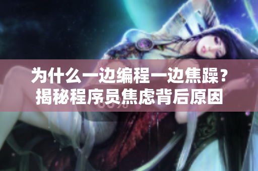 为什么一边编程一边焦躁？揭秘程序员焦虑背后原因