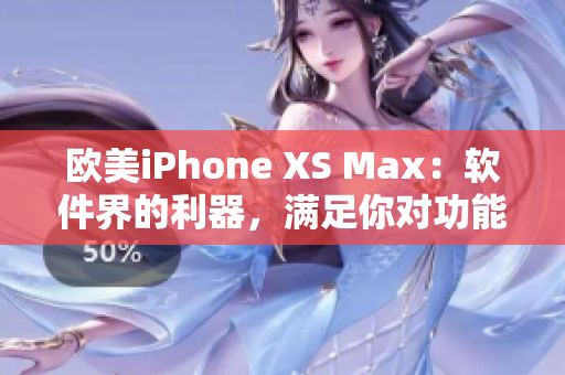 欧美iPhone XS Max：软件界的利器，满足你对功能和性能的需求