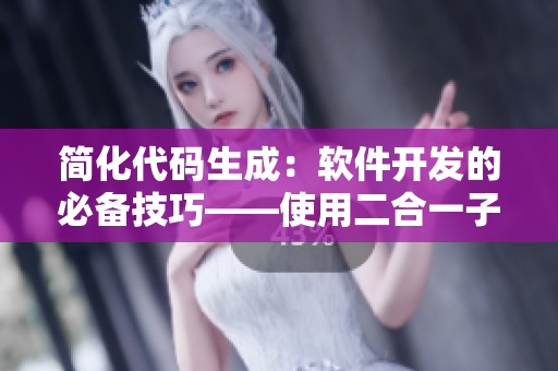 简化代码生成：软件开发的必备技巧——使用二合一子母被