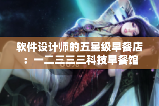 软件设计师的五星级早餐店：一二三三三科技早餐馆