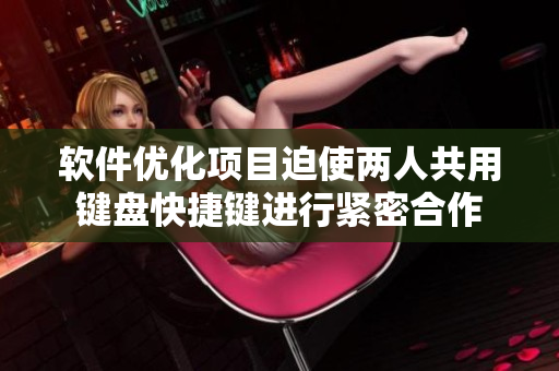 软件优化项目迫使两人共用键盘快捷键进行紧密合作