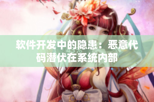 软件开发中的隐患：恶意代码潜伏在系统内部