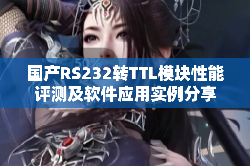 国产RS232转TTL模块性能评测及软件应用实例分享