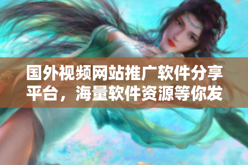 国外视频网站推广软件分享平台，海量软件资源等你发现