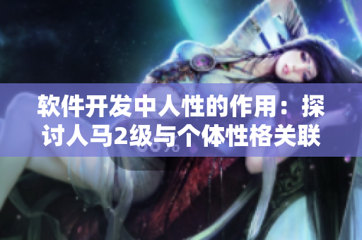 软件开发中人性的作用：探讨人马2级与个体性格关联