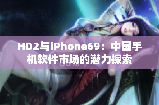 HD2与iPhone69：中国手机软件市场的潜力探索