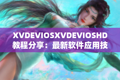XVDEVIOSXVDEVIOSHD教程分享：最新软件应用技巧大揭秘