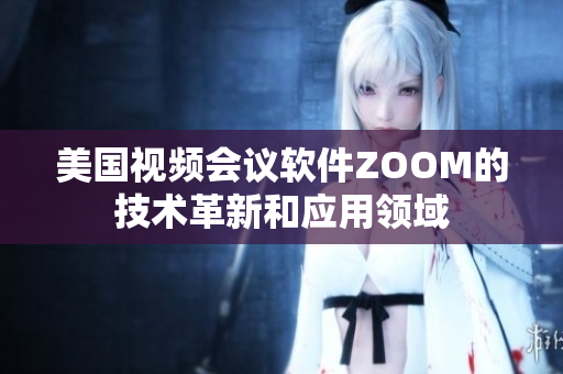 美国视频会议软件ZOOM的技术革新和应用领域