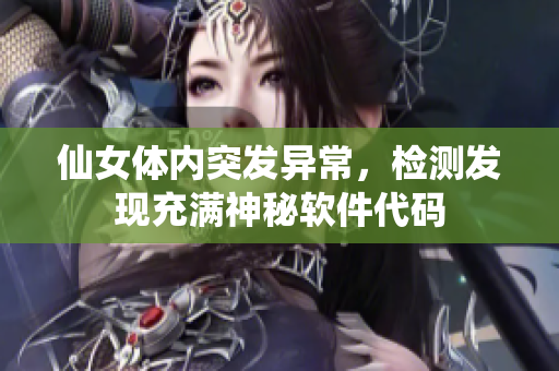 仙女体内突发异常，检测发现充满神秘软件代码
