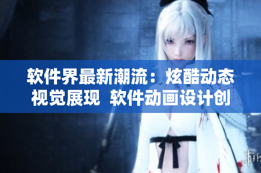 软件界最新潮流：炫酷动态视觉展现  软件动画设计创意赏析