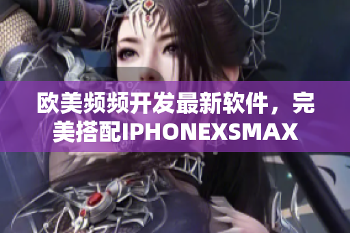 欧美频频开发最新软件，完美搭配IPHONEXSMAX